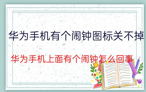 华为手机有个闹钟图标关不掉 华为手机上面有个闹钟怎么回事？